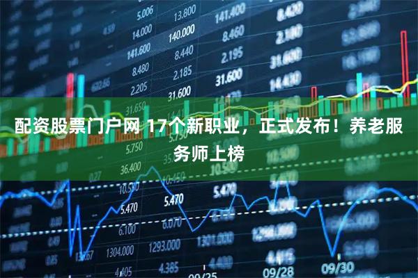 配资股票门户网 17个新职业，正式发布！养老服务师上榜