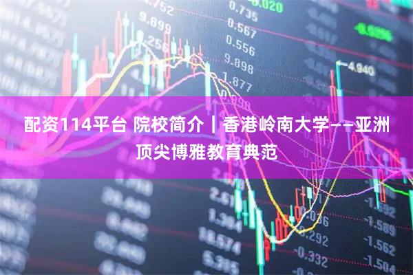 配资114平台 院校简介｜香港岭南大学——亚洲顶尖博雅教育典范