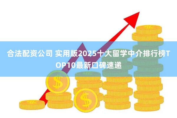 合法配资公司 实用版2025十大留学中介排行榜TOP10最新口碑速递